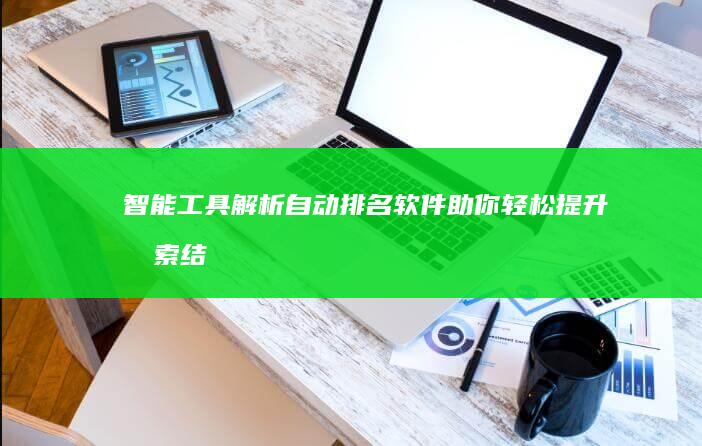 智能工具解析：自动排名软件助你轻松提升搜索结果排名